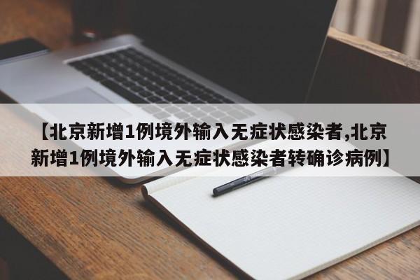 【北京新增1例境外输入无症状感染者,北京新增1例境外输入无症状感染者转确诊病例】