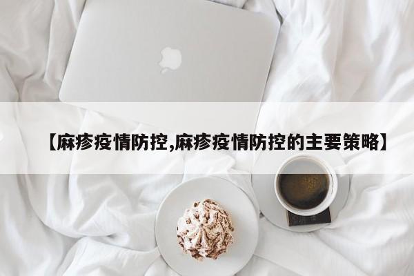【麻疹疫情防控,麻疹疫情防控的主要策略】
