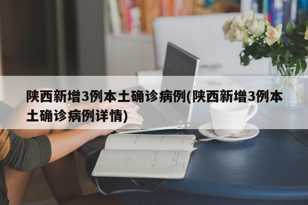 陕西新增3例本土确诊病例(陕西新增3例本土确诊病例详情)