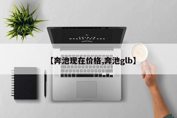 【奔池现在价格,奔池glb】