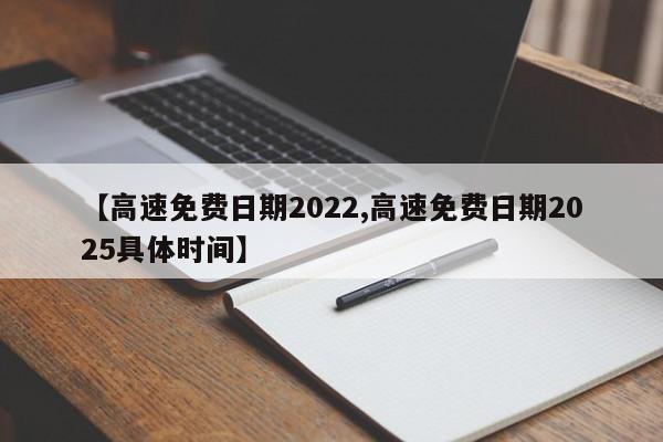 【高速免费日期2022,高速免费日期2025具体时间】