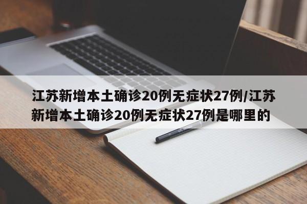 江苏新增本土确诊20例无症状27例/江苏新增本土确诊20例无症状27例是哪里的