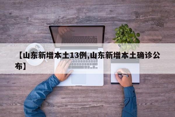 【山东新增本土13例,山东新增本土确诊公布】