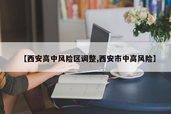 【西安高中风险区调整,西安市中高风险】