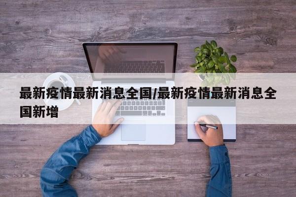 最新疫情最新消息全国/最新疫情最新消息全国新增