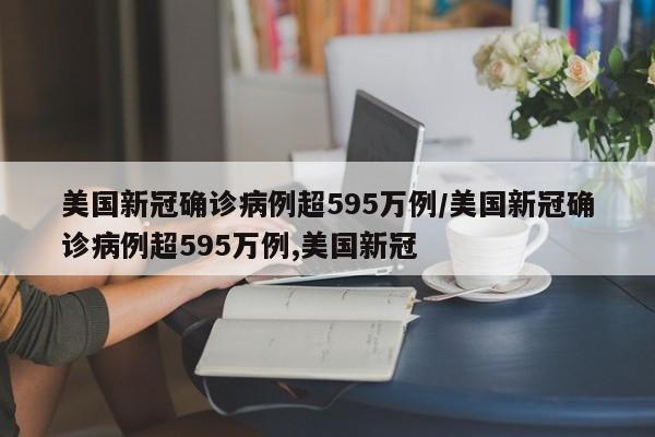 美国新冠确诊病例超595万例/美国新冠确诊病例超595万例,美国新冠