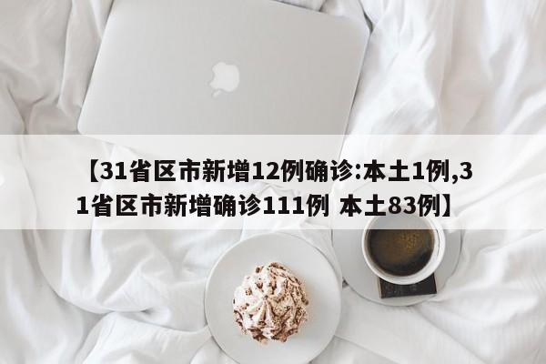 【31省区市新增12例确诊:本土1例,31省区市新增确诊111例 本土83例】
