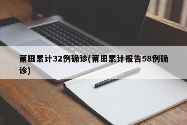 莆田累计32例确诊(莆田累计报告58例确诊)