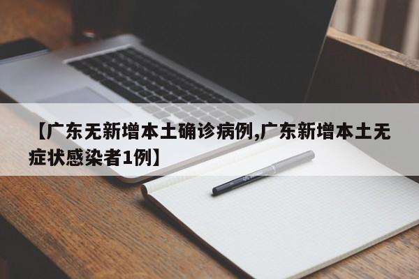 【广东无新增本土确诊病例,广东新增本土无症状感染者1例】