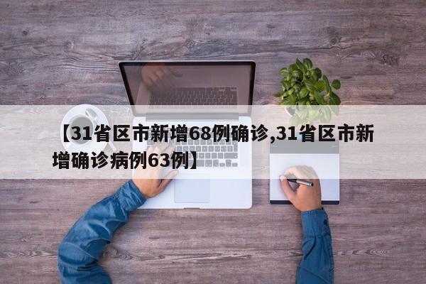 【31省区市新增68例确诊,31省区市新增确诊病例63例】