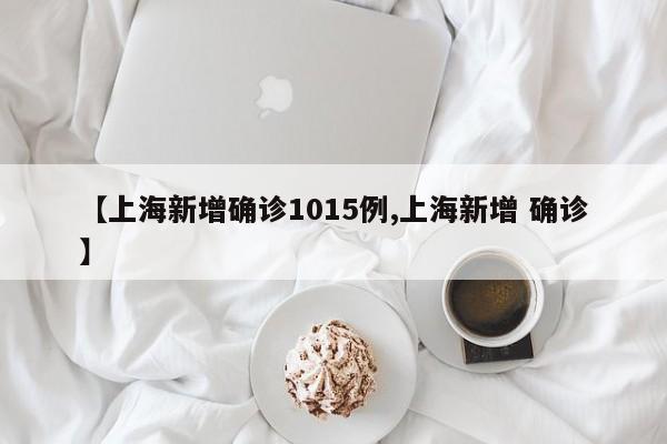 【上海新增确诊1015例,上海新增 确诊】