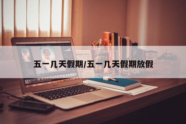 五一几天假期/五一几天假期放假
