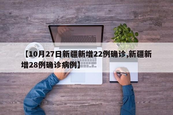 【10月27日新疆新增22例确诊,新疆新增28例确诊病例】