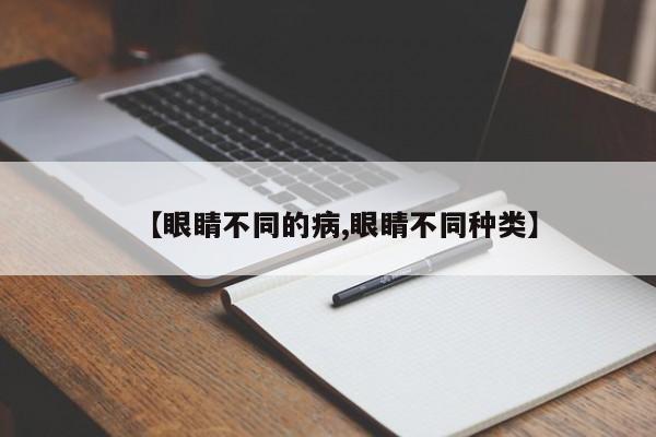【眼睛不同的病,眼睛不同种类】