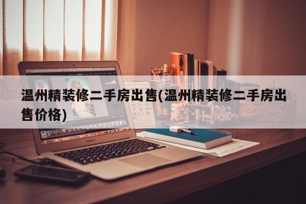 温州精装修二手房出售(温州精装修二手房出售价格)