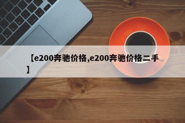 【e200奔驰价格,e200奔驰价格二手】