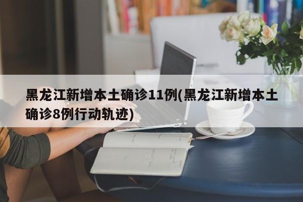黑龙江新增本土确诊11例(黑龙江新增本土确诊8例行动轨迹)