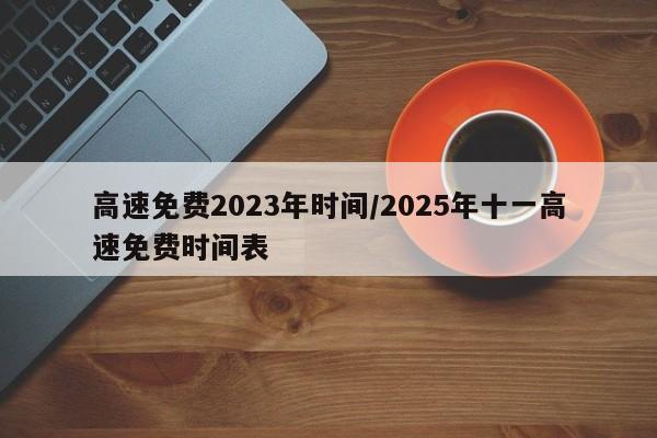 高速免费2023年时间/2025年十一高速免费时间表
