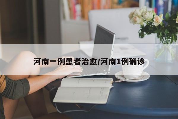 河南一例患者治愈/河南1例确诊