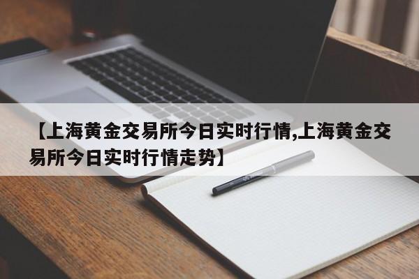 【上海黄金交易所今日实时行情,上海黄金交易所今日实时行情走势】
