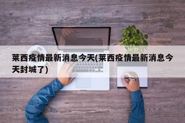莱西疫情最新消息今天(莱西疫情最新消息今天封城了)