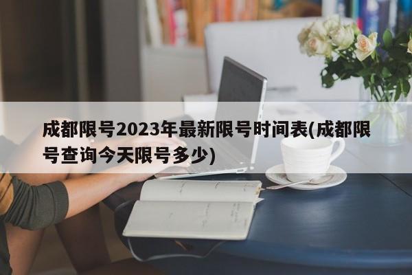 成都限号2023年最新限号时间表(成都限号查询今天限号多少)