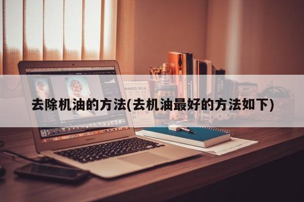 去除机油的方法(去机油最好的方法如下)