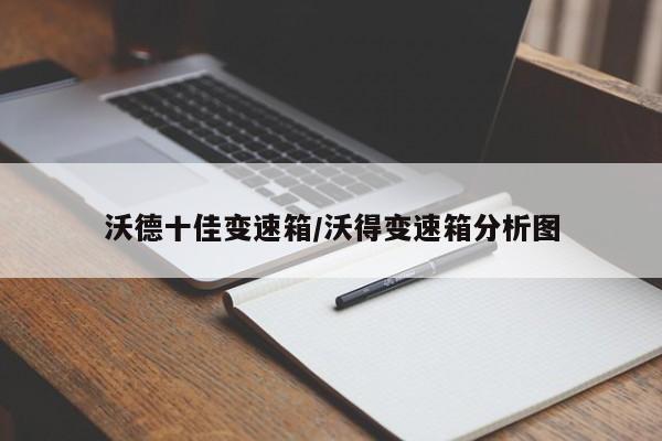 沃德十佳变速箱/沃得变速箱分析图