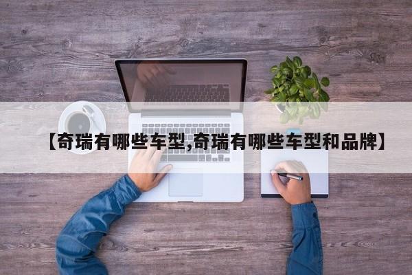 【奇瑞有哪些车型,奇瑞有哪些车型和品牌】