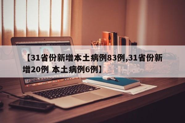 【31省份新增本土病例83例,31省份新增20例 本土病例6例】