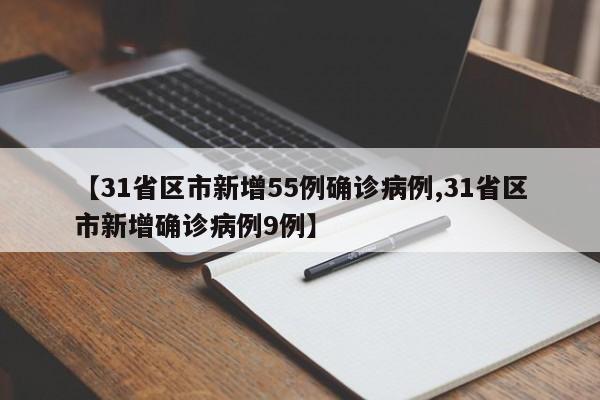 【31省区市新增55例确诊病例,31省区市新增确诊病例9例】