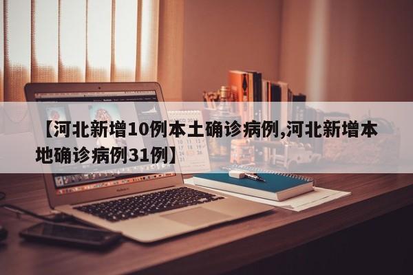 【河北新增10例本土确诊病例,河北新增本地确诊病例31例】