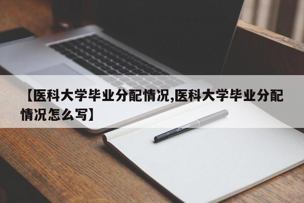 【医科大学毕业分配情况,医科大学毕业分配情况怎么写】