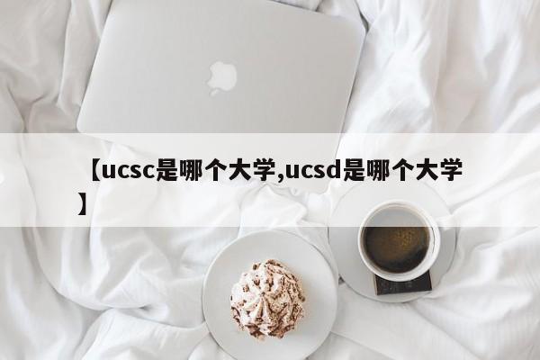 【ucsc是哪个大学,ucsd是哪个大学】