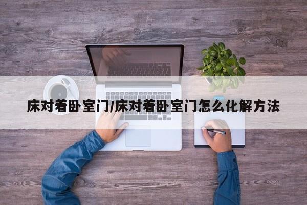 床对着卧室门/床对着卧室门怎么化解方法