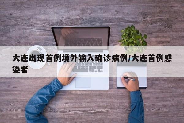 大连出现首例境外输入确诊病例/大连首例感染者
