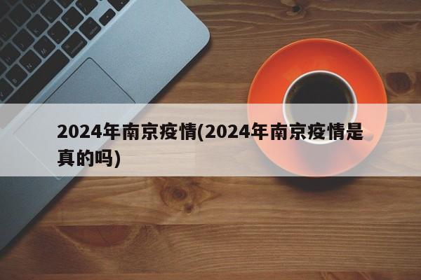 2024年南京疫情(2024年南京疫情是真的吗)