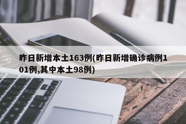 昨日新增本土163例(昨日新增确诊病例101例,其中本土98例)