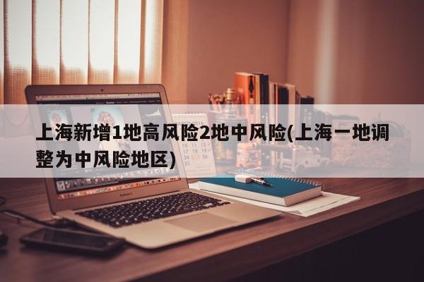 上海新增1地高风险2地中风险(上海一地调整为中风险地区)