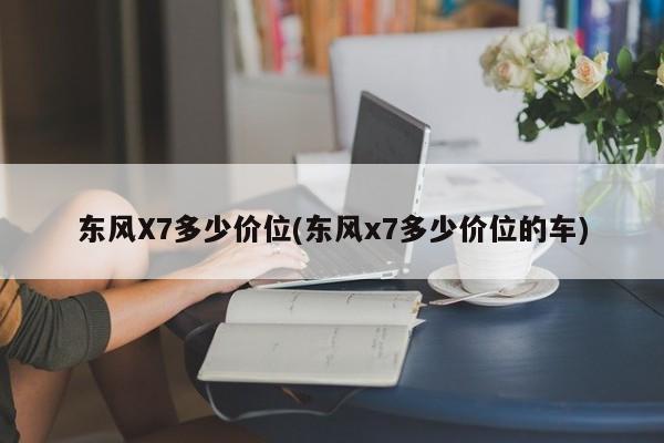 东风X7多少价位(东风x7多少价位的车)