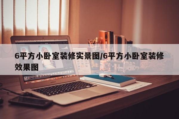 6平方小卧室装修实景图/6平方小卧室装修效果图