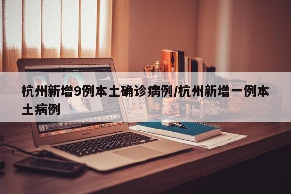 杭州新增9例本土确诊病例/杭州新增一例本土病例