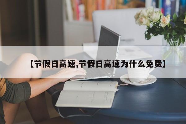 【节假日高速,节假日高速为什么免费】