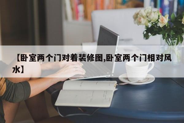 【卧室两个门对着装修图,卧室两个门相对风水】
