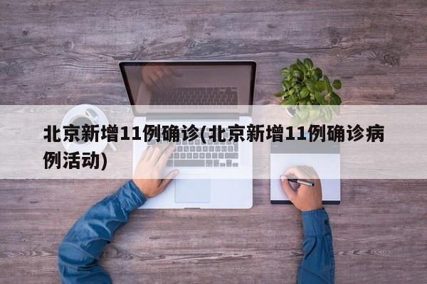 北京新增11例确诊(北京新增11例确诊病例活动)