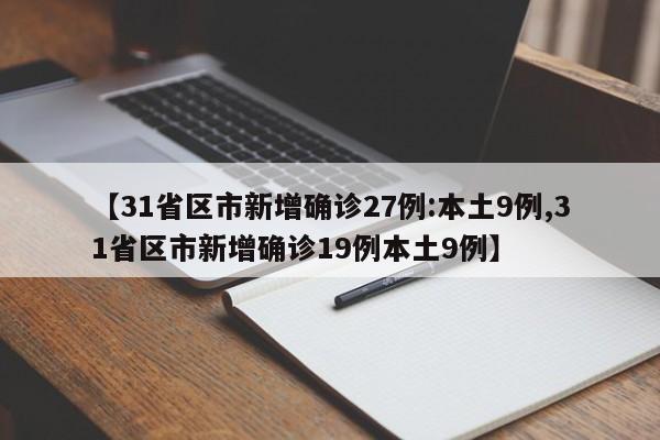 【31省区市新增确诊27例:本土9例,31省区市新增确诊19例本土9例】