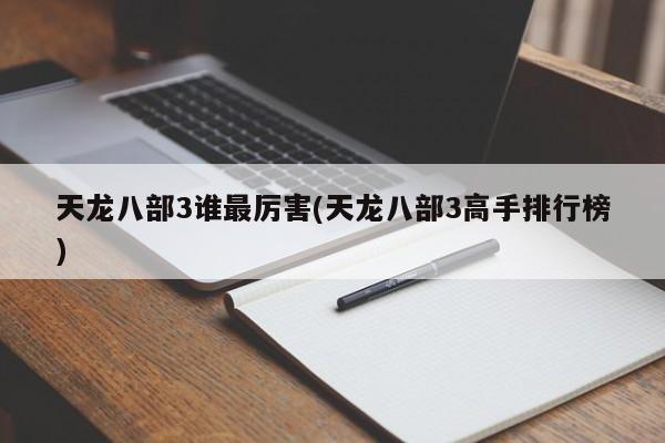 天龙八部3谁最厉害(天龙八部3高手排行榜)