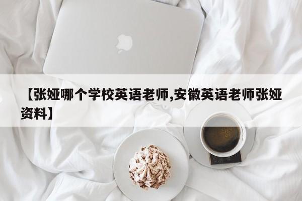 【张娅哪个学校英语老师,安徽英语老师张娅资料】