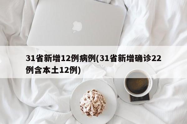 31省新增12例病例(31省新增确诊22例含本土12例)