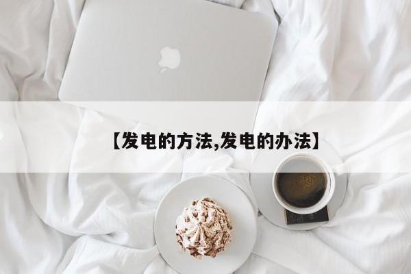 【发电的方法,发电的办法】